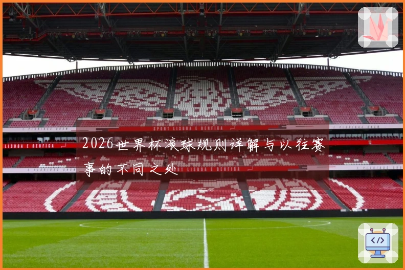 2026世界杯滚球规则详解与以往赛事的不同之处