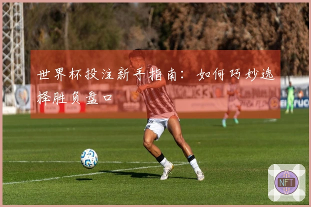 世界杯投注新手指南：如何巧妙选择胜负盘口