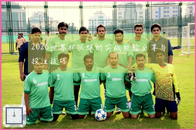 2026世界杯买球的实战经验分享与投注技巧