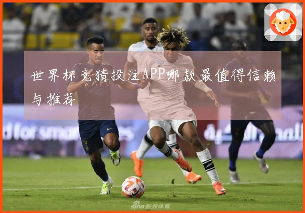 世界杯竞猜投注APP哪款最值得信赖与推荐