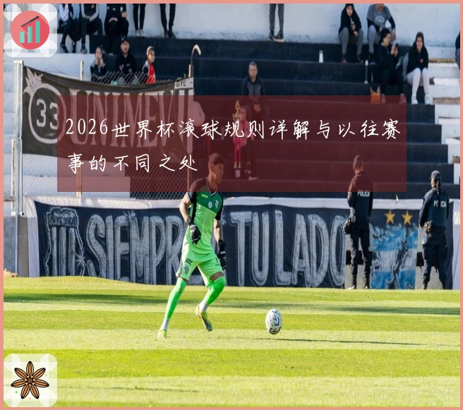 2026世界杯滚球规则详解与以往赛事的不同之处