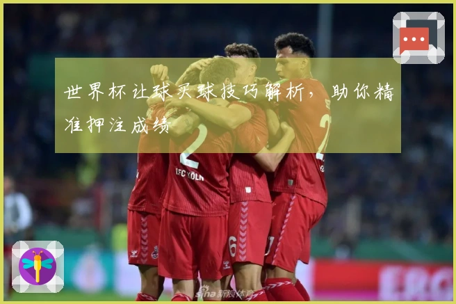世界杯让球买球技巧解析，助你精准押注成绩